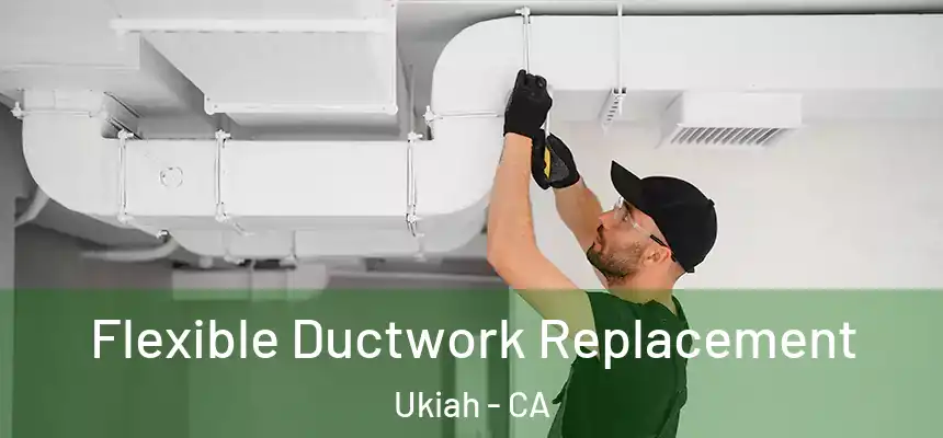  Flexible Ductwork Replacement Ukiah - CA