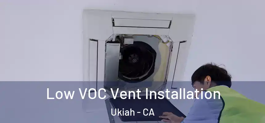  Low VOC Vent Installation Ukiah - CA