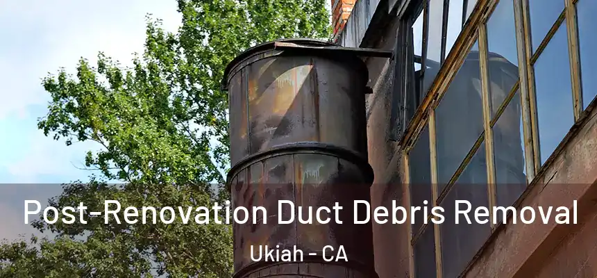  Post-Renovation Duct Debris Removal Ukiah - CA